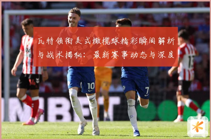 瓦特领衔美式橄榄球精彩瞬间解析与战术揭秘：最新赛事动态与深度分析