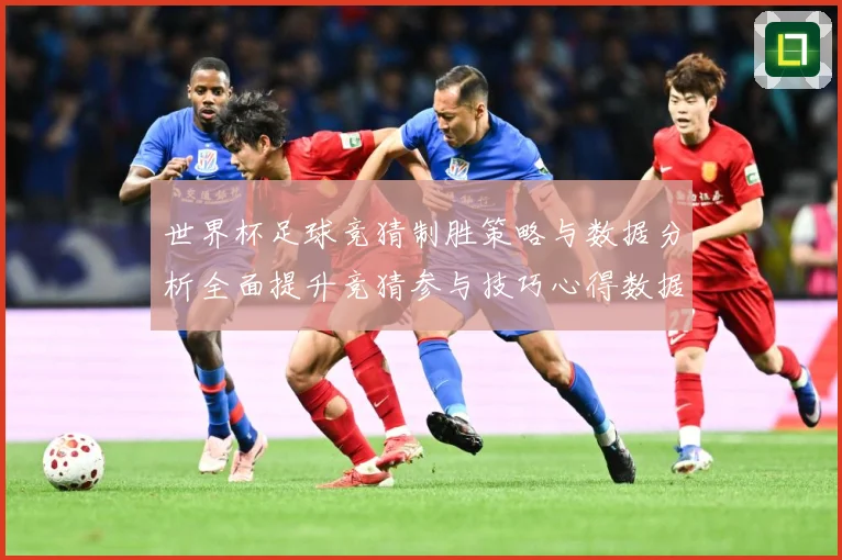 世界杯足球竞猜制胜策略与数据分析全面提升竞猜参与技巧心得数据研判：最新赛事动态与深度分析