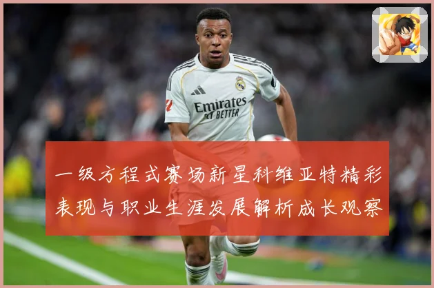 一级方程式赛场新星科维亚特精彩表现与职业生涯发展解析成长观察：最新赛事动态与深度分析