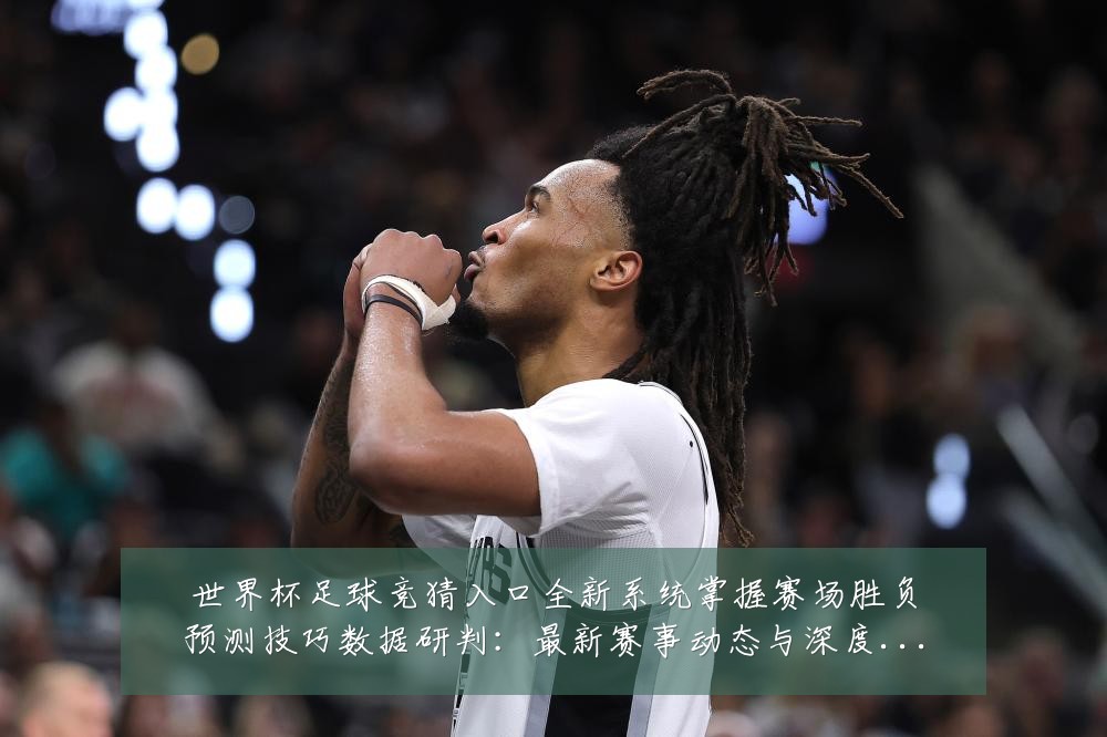 世界杯足球竞猜入口全新系统掌握赛场胜负预测技巧数据研判:最新赛事动态与深度分析