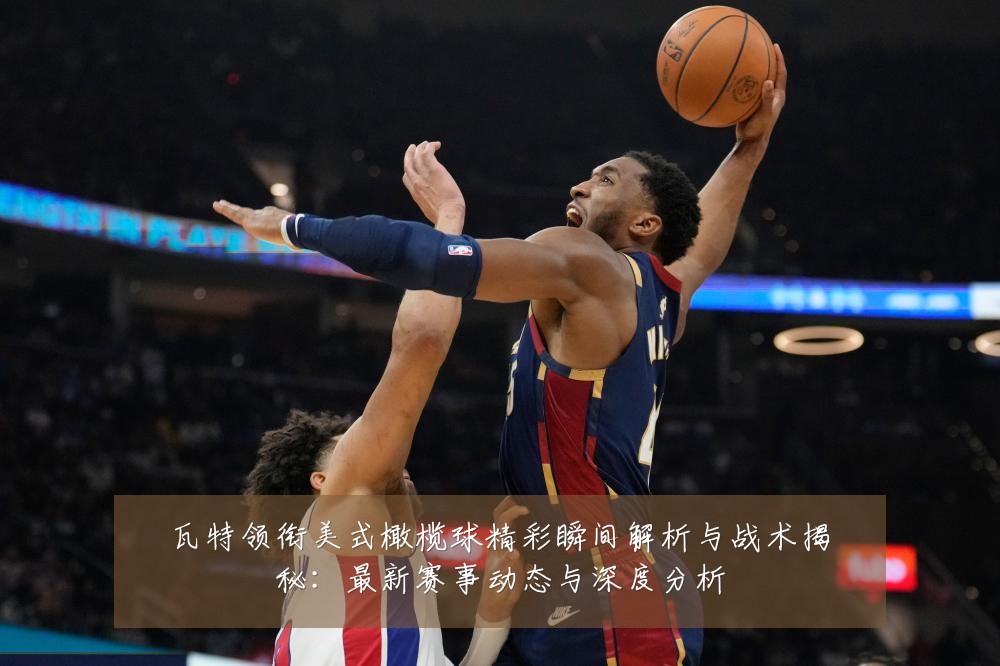 瓦特领衔美式橄榄球精彩瞬间解析与战术揭秘：最新赛事动态与深度分析
